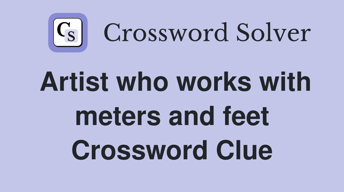 Artist who works with meters and feet Crossword Clue