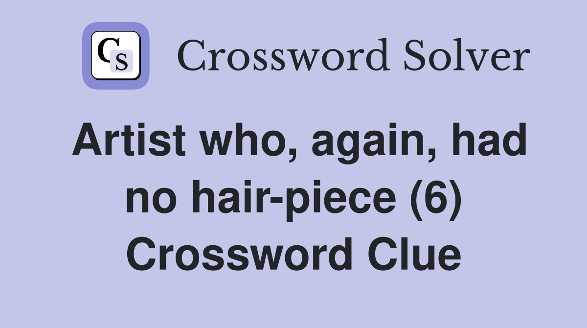 Artist who, again, had no hair-piece (6) Crossword Clue