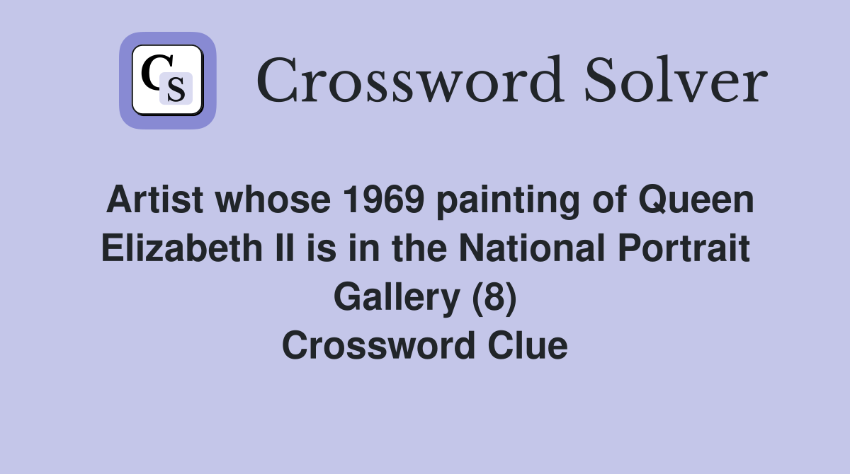 Artist whose 1969 painting of Queen Elizabeth II is in the National Portrait Gallery (8) Crossword Clue