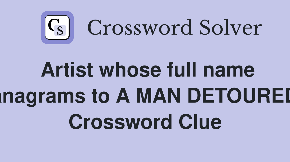 Artist whose full name anagrams to A MAN DETOURED Crossword Clue