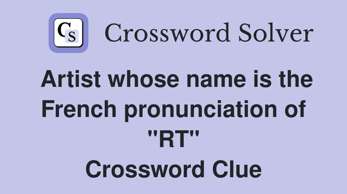 Artist whose name is the French pronunciation of "RT" Crossword Clue