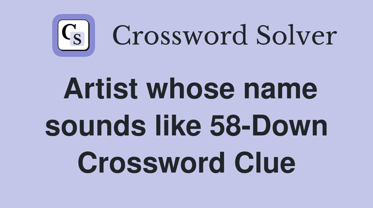 Artist whose name sounds like 58-Down Crossword Clue