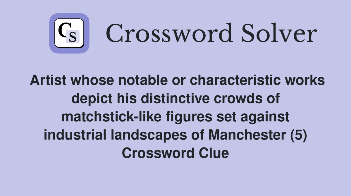 Artist whose notable or characteristic works depict his distinctive crowds of matchstick-like figures set against industrial landscapes of Manchester (5) Crossword Clue