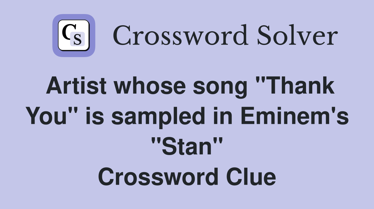 Artist whose song "Thank You" is sampled in Eminem's "Stan" Crossword Clue