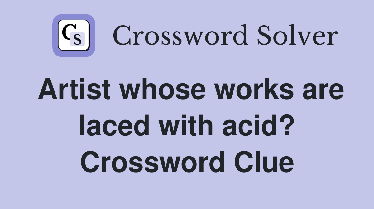 Artist whose works are laced with acid? Crossword Clue