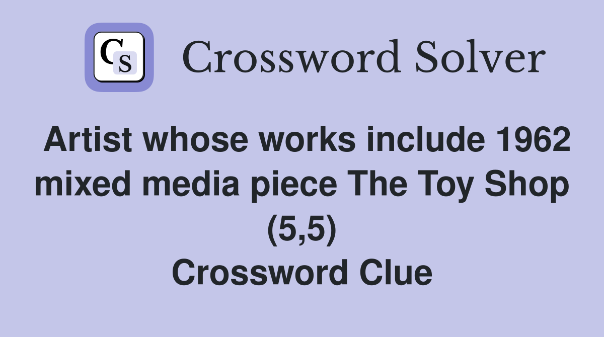 Artist whose works include 1962 mixed media piece The Toy Shop (5,5) Crossword Clue