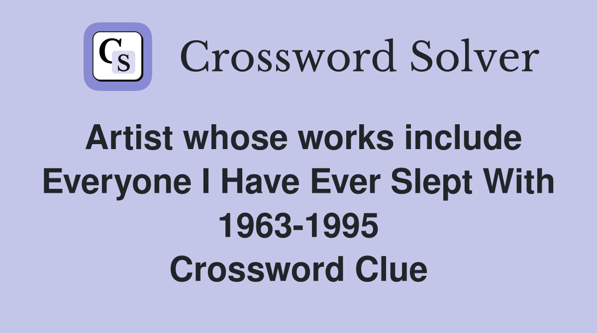 Artist whose works include Everyone I Have Ever Slept With 1963-1995 Crossword Clue