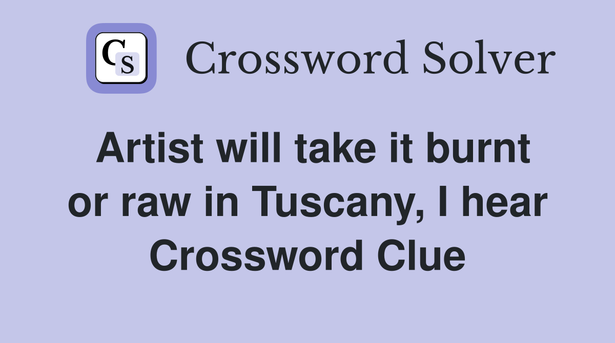 Artist will take it burnt or raw in Tuscany, I hear Crossword Clue