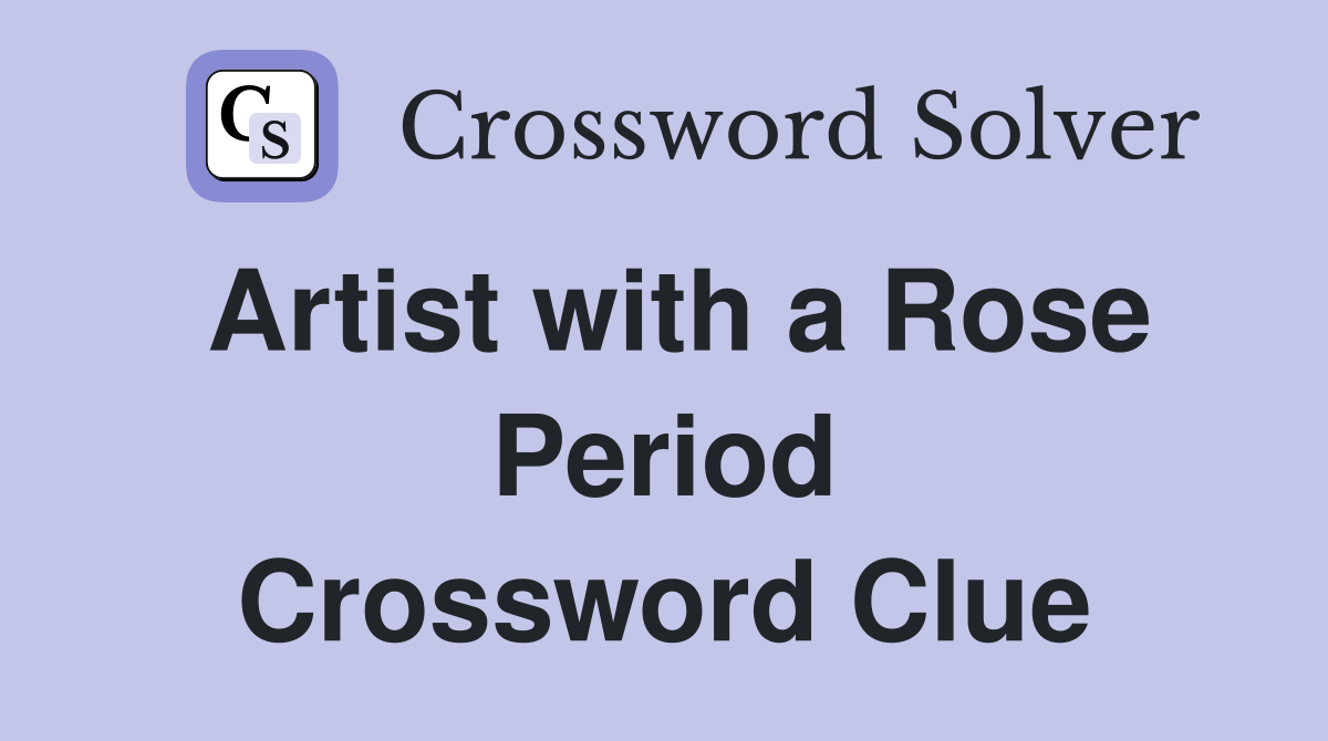 Artist with a Rose Period Crossword Clue