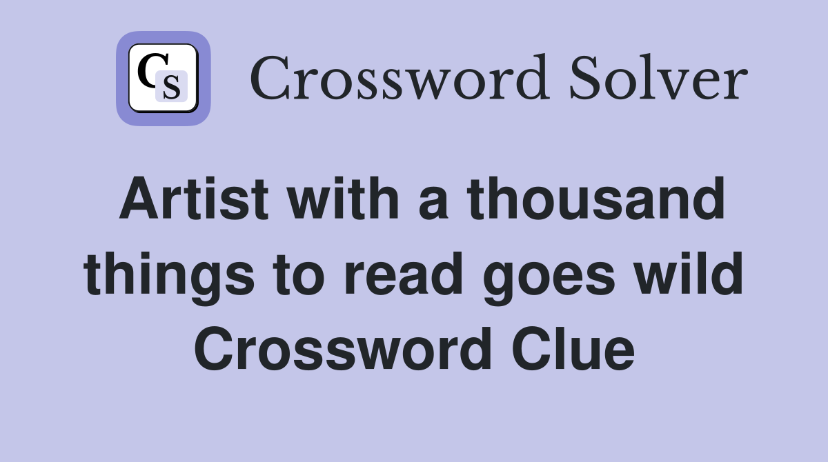 Artist with a thousand things to read goes wild Crossword Clue