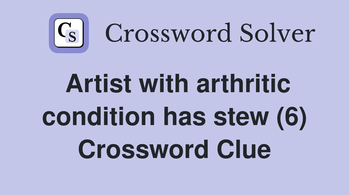 Artist with arthritic condition has stew (6) Crossword Clue