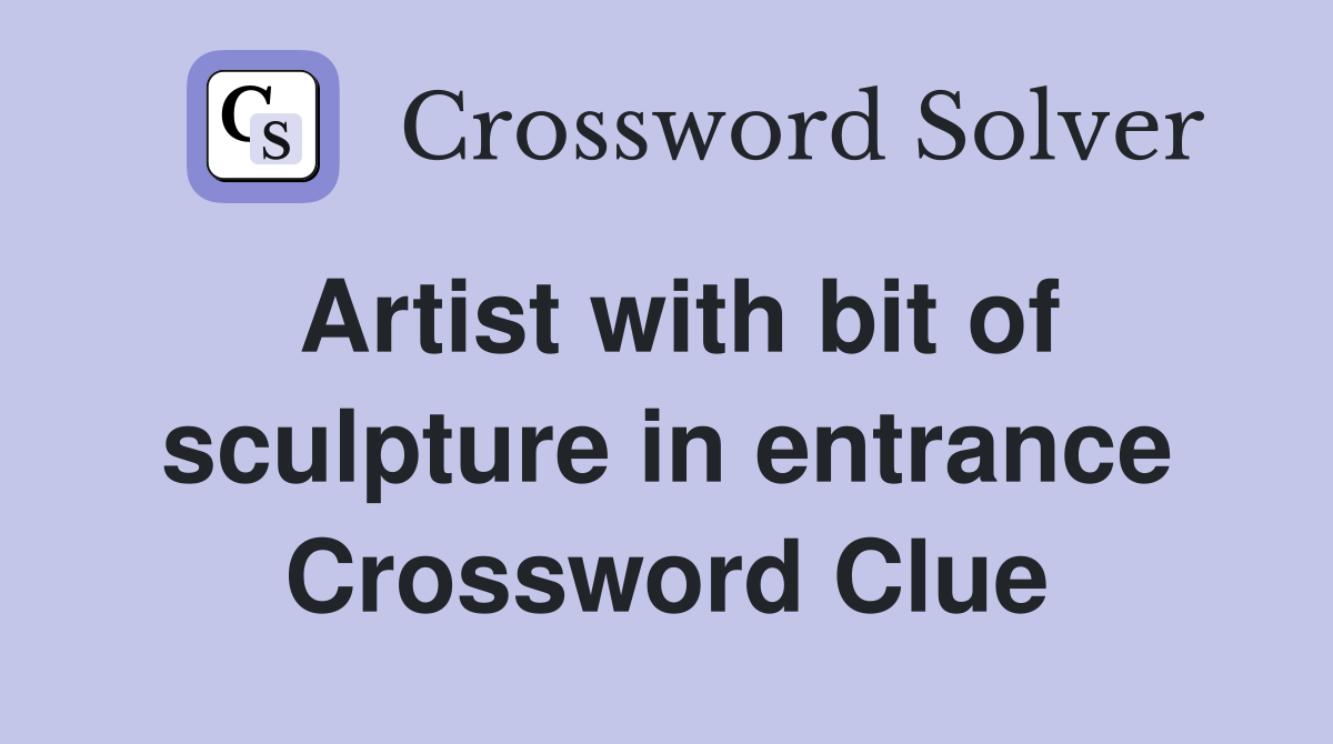 Artist with bit of sculpture in entrance Crossword Clue