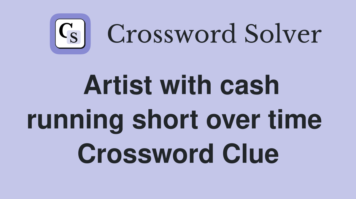 Artist with cash running short over time  Crossword Clue