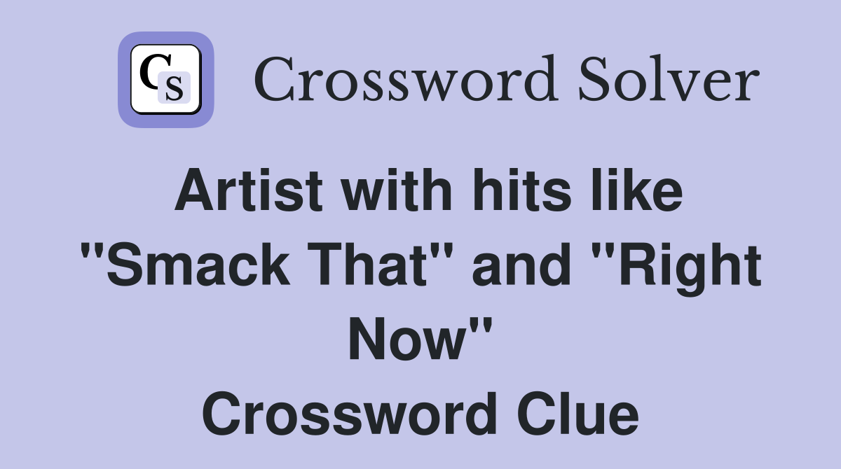 Artist with hits like "Smack That" and "Right Now" Crossword Clue