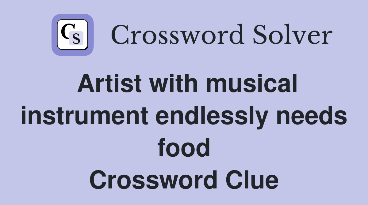 Artist with musical instrument endlessly needs food Crossword Clue