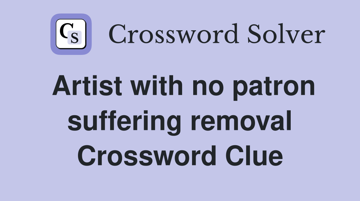 Artist with no patron suffering removal Crossword Clue