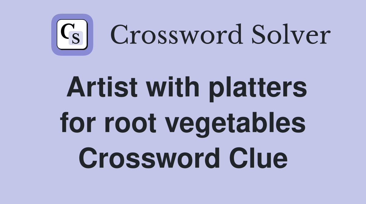 Artist with platters for root vegetables Crossword Clue