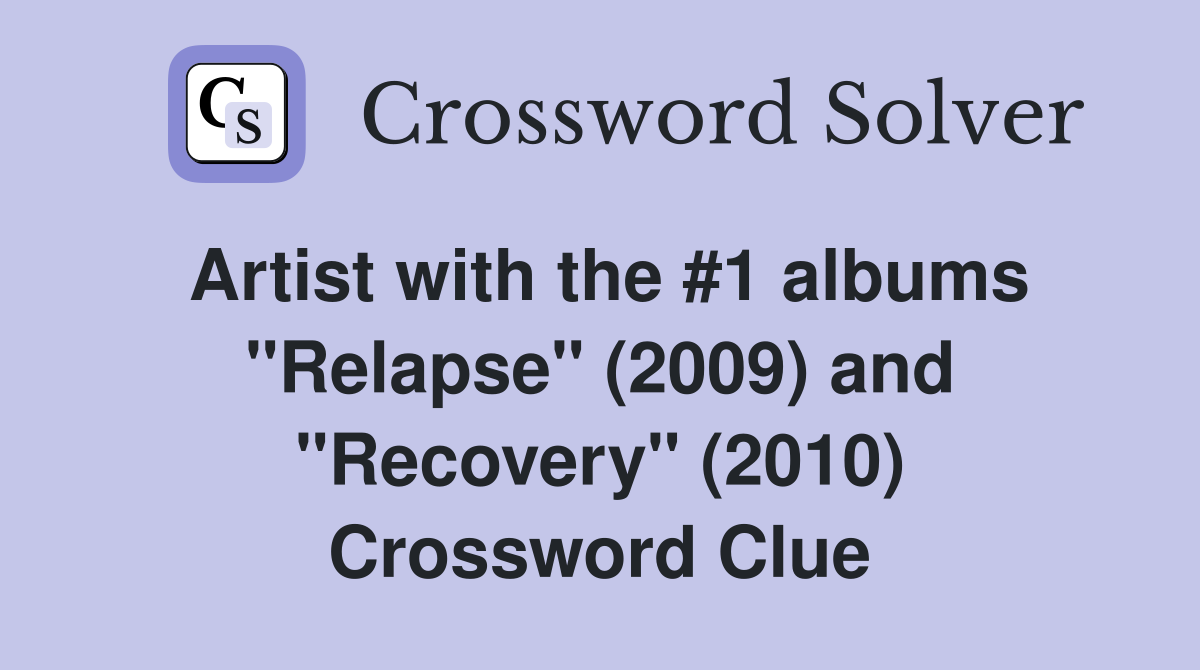 Artist with the #1 albums "Relapse" (2009) and "Recovery" (2010) Crossword Clue