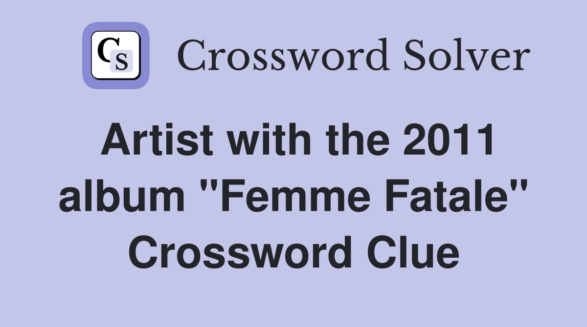 Artist with the 2011 album "Femme Fatale" Crossword Clue