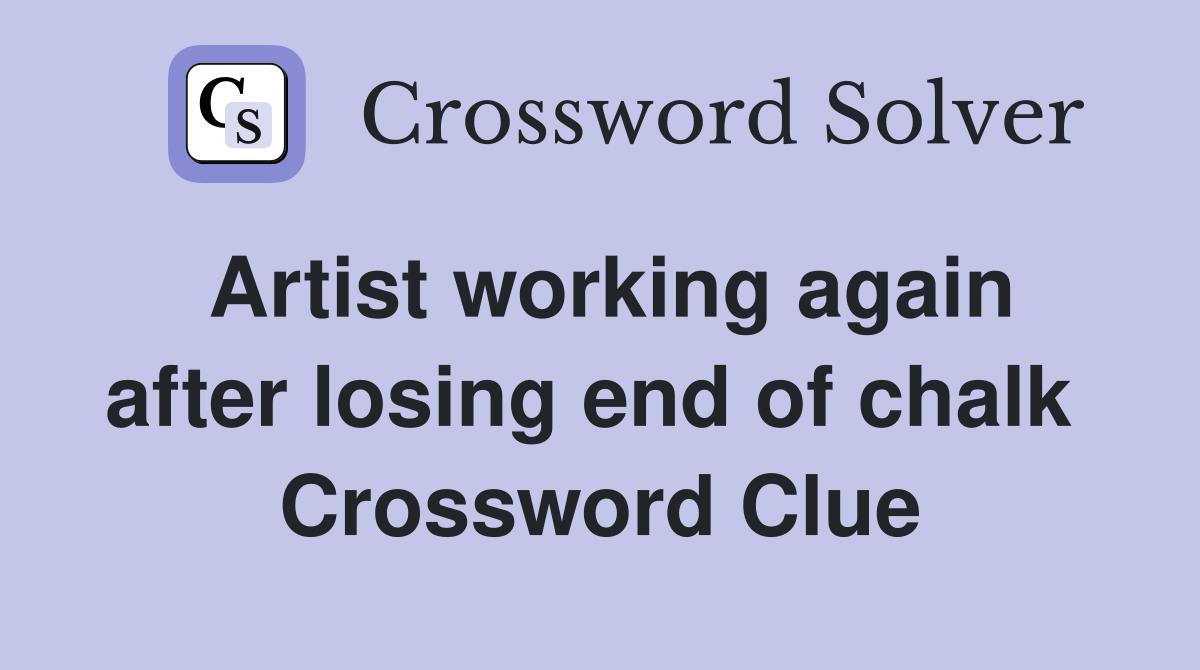 Artist working again after losing end of chalk  Crossword Clue