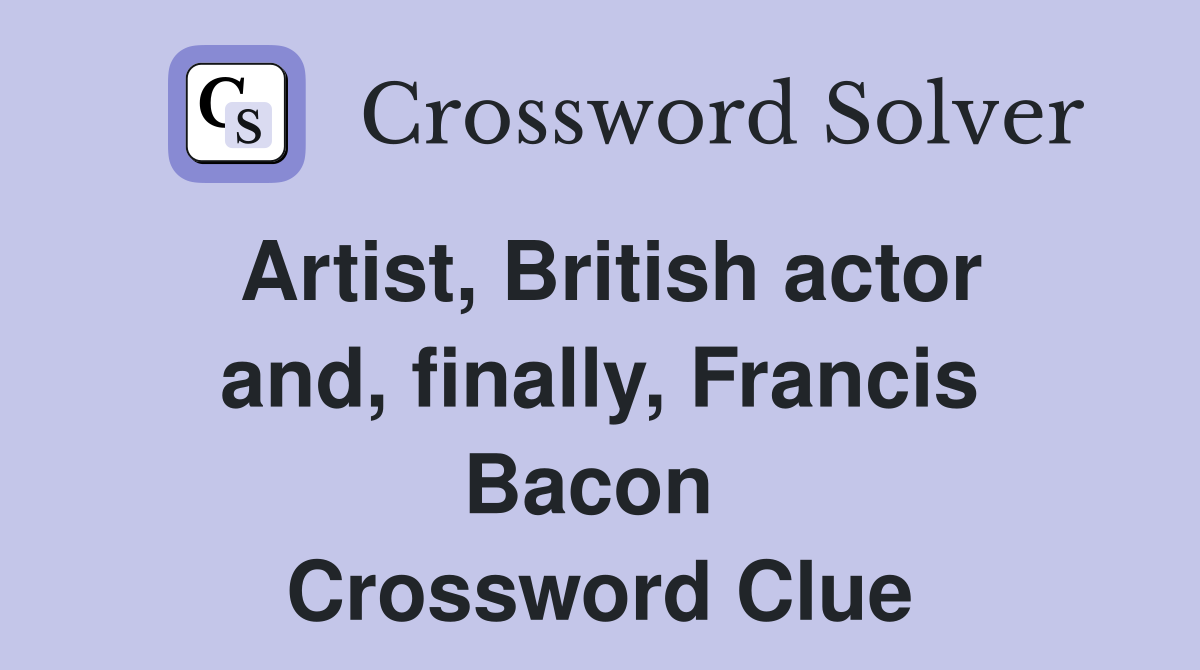 Artist, British actor and, finally, Francis Bacon  Crossword Clue