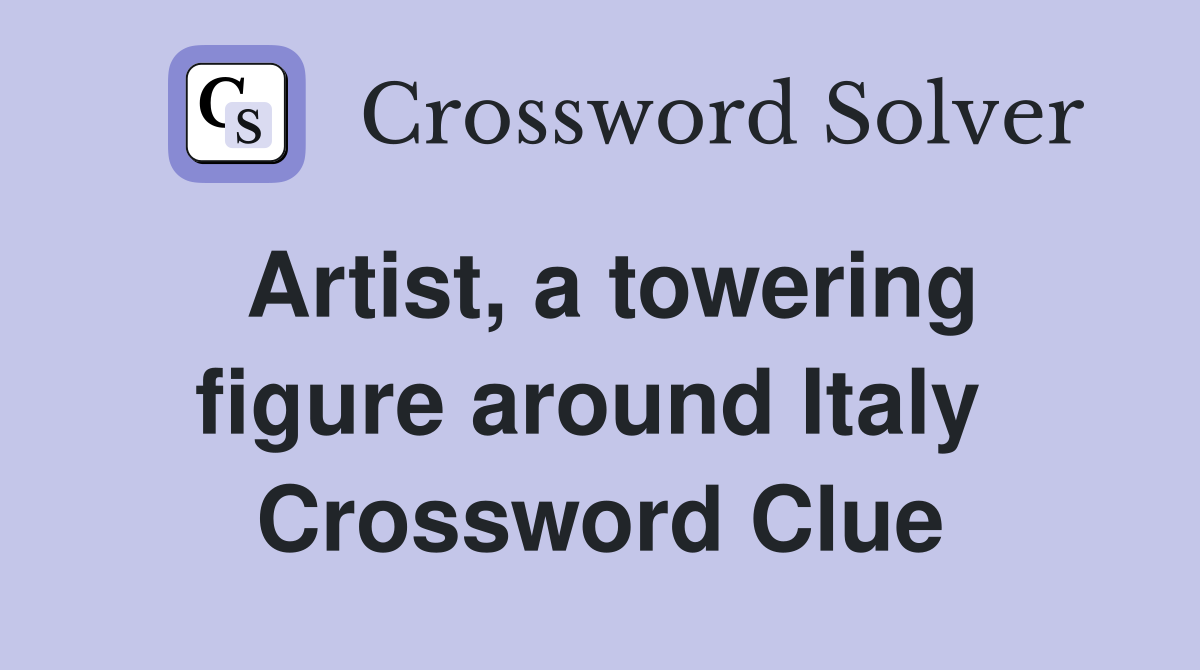 Artist, a towering figure around Italy  Crossword Clue