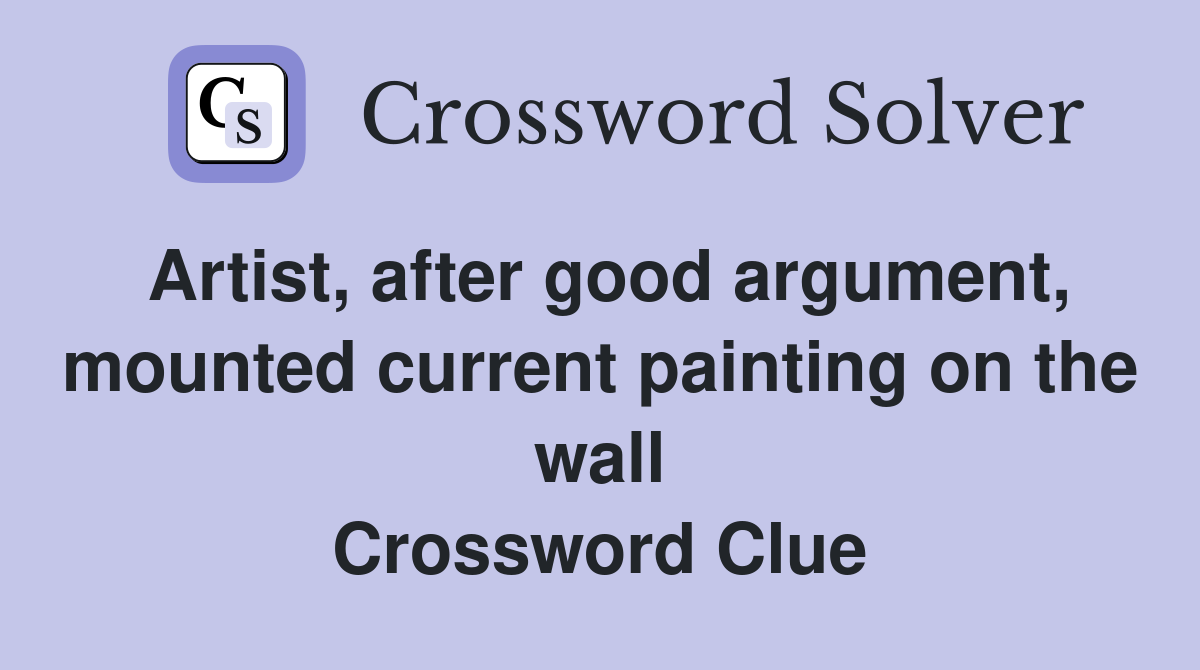 Artist, after good argument, mounted current painting on the wall Crossword Clue
