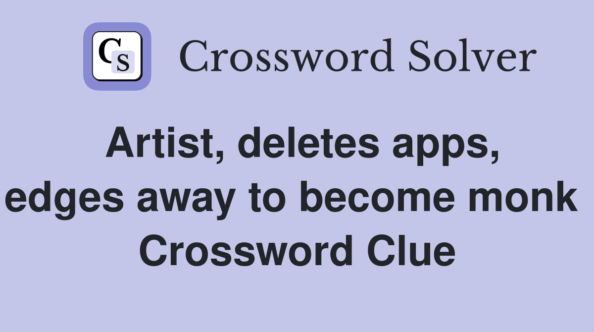 Artist, deletes apps, edges away to become monk  Crossword Clue