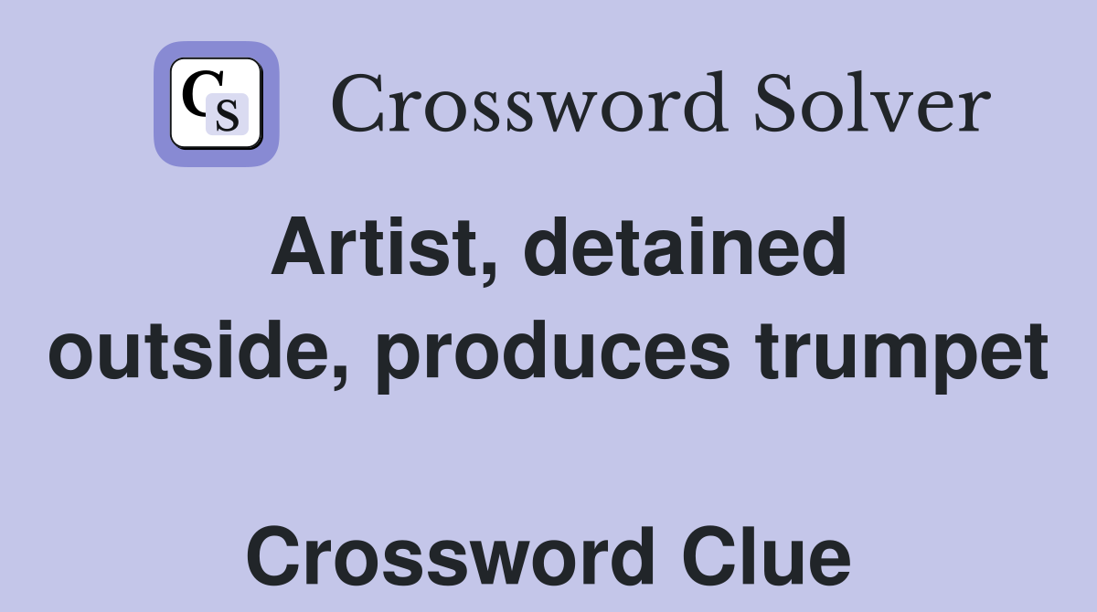 Artist, detained outside, produces trumpet  Crossword Clue