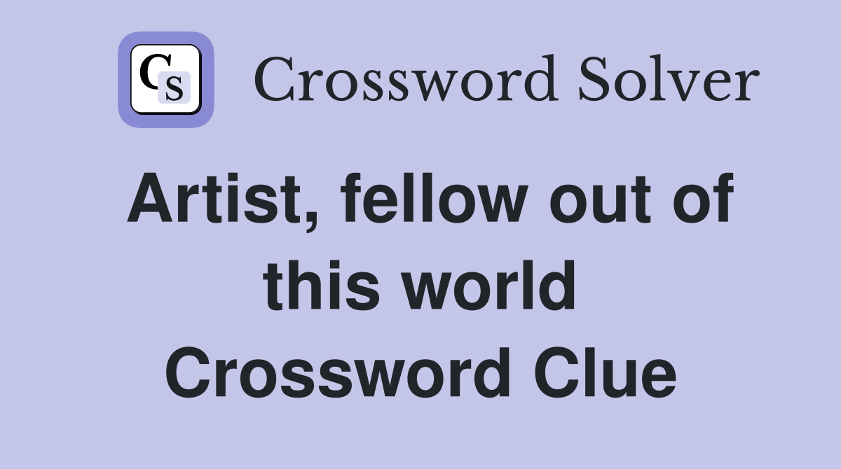 Artist, fellow out of this world Crossword Clue