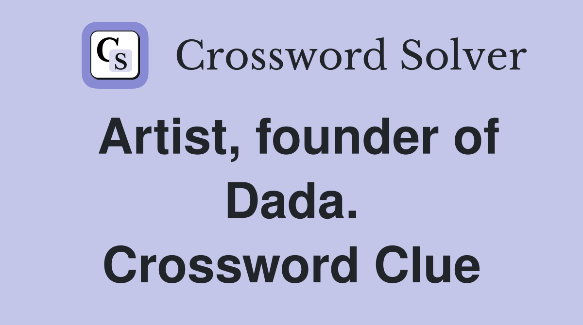 Artist, founder of Dada. Crossword Clue