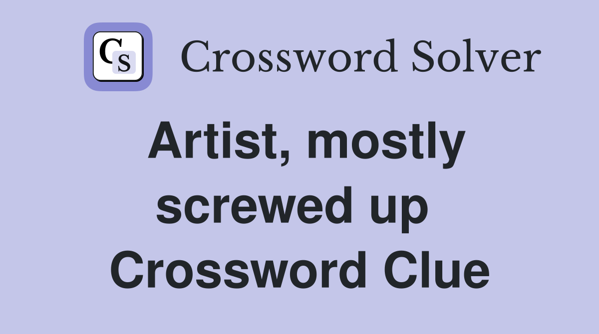 Artist, mostly screwed up  Crossword Clue