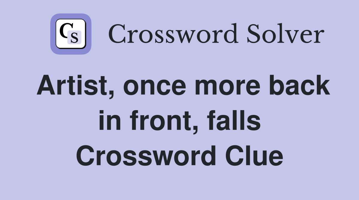 Artist, once more back in front, falls Crossword Clue