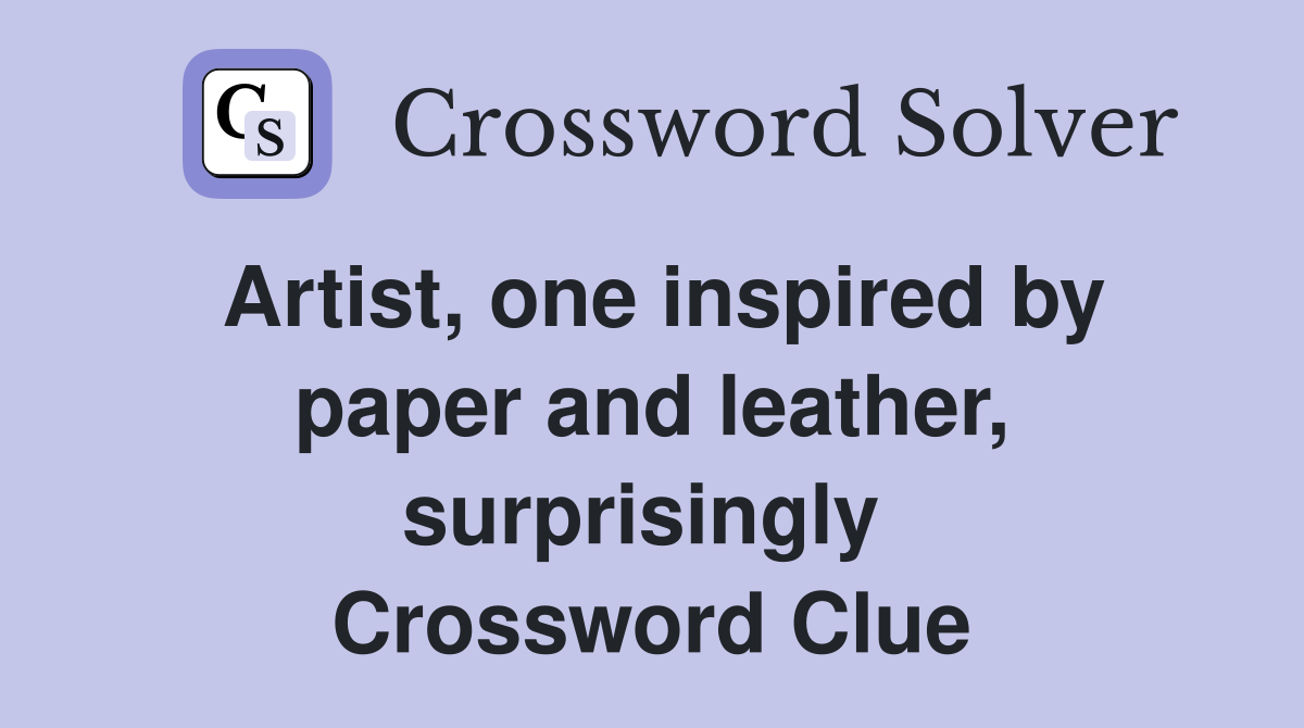 Artist, one inspired by paper and leather, surprisingly  Crossword Clue