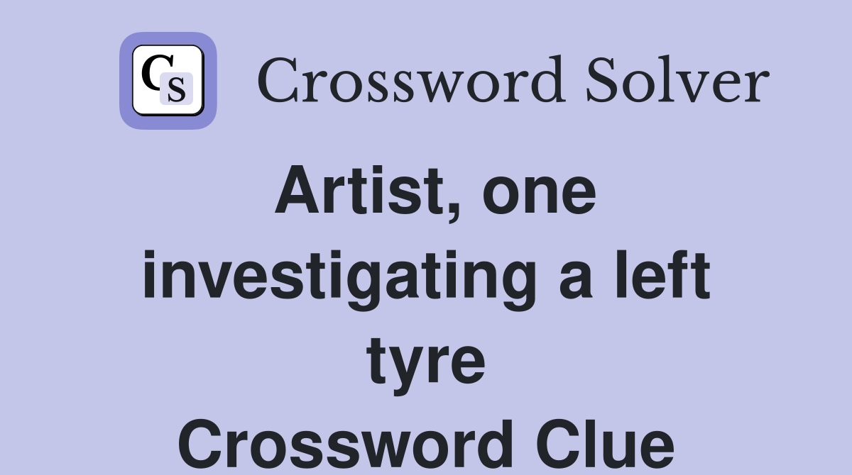 Artist, one investigating a left tyre Crossword Clue