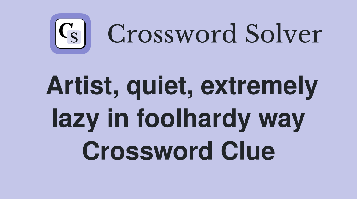 Artist, quiet, extremely lazy in foolhardy way Crossword Clue
