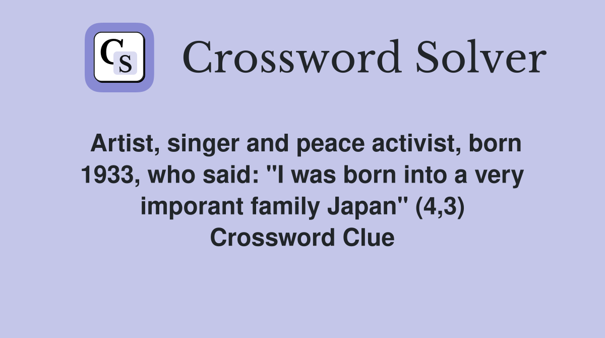 Artist, singer and peace activist, born 1933, who said: "I was born into a very imporant family Japan" (4,3) Crossword Clue