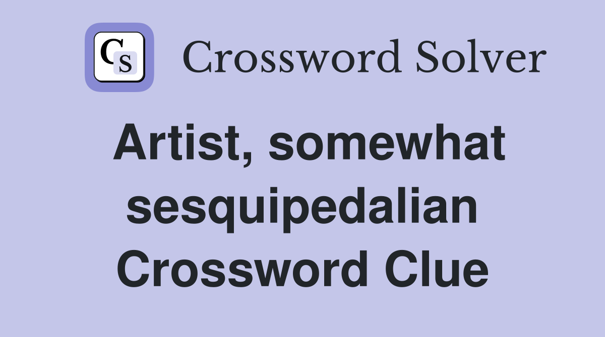 Artist, somewhat sesquipedalian Crossword Clue