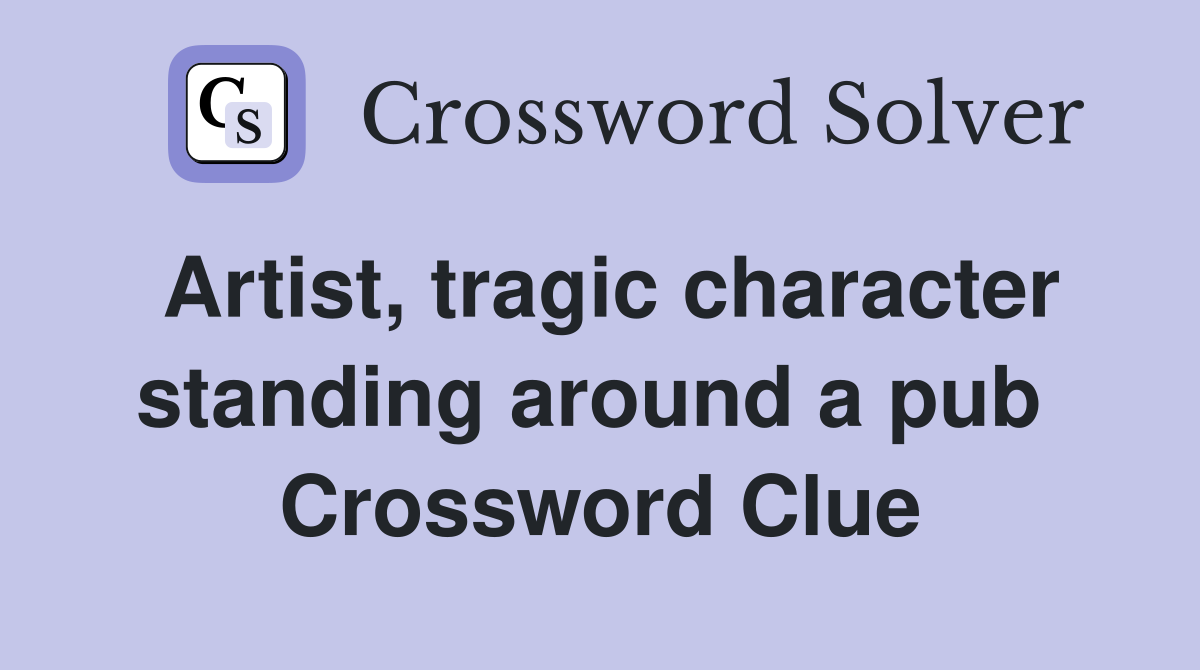 Artist, tragic character standing around a pub  Crossword Clue