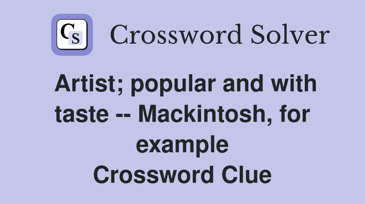 Artist; popular and with taste -- Mackintosh, for example Crossword Clue