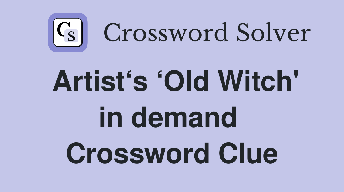 Artist‘s ‘Old Witch' in demand  Crossword Clue
