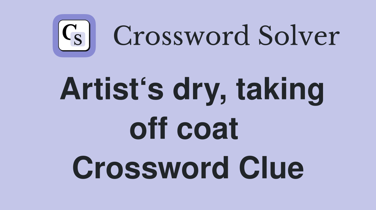 Artist‘s dry, taking off coat  Crossword Clue
