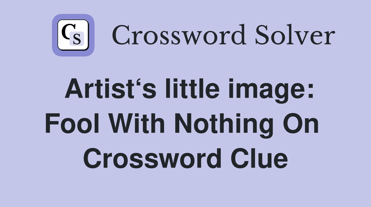 Artist‘s little image: Fool With Nothing On  Crossword Clue