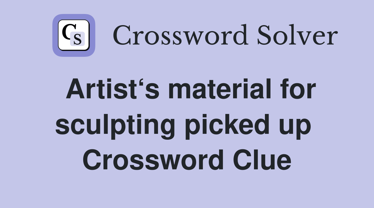 Artist‘s material for sculpting picked up  Crossword Clue