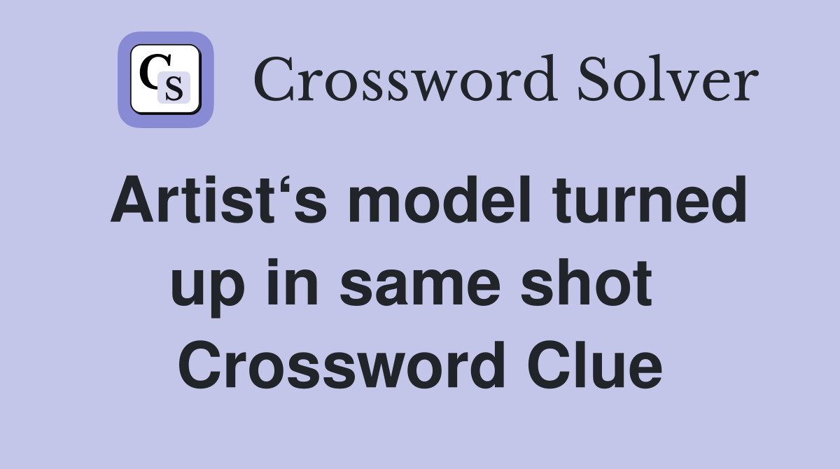 Artist‘s model turned up in same shot  Crossword Clue