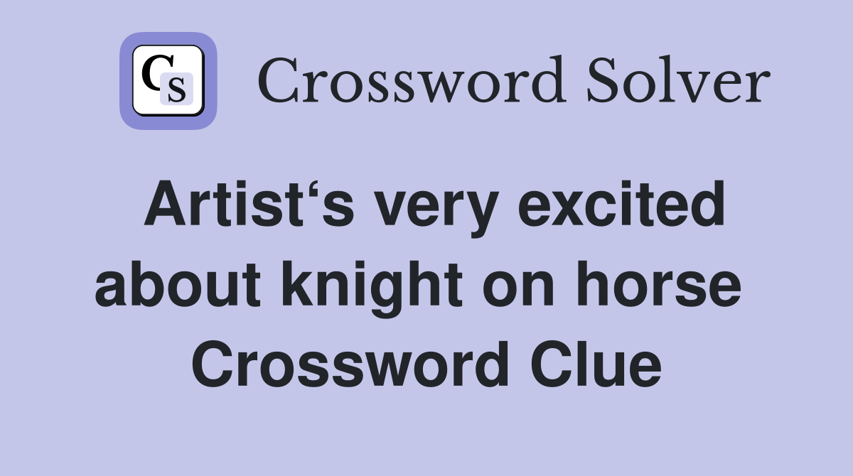 Artist‘s very excited about knight on horse  Crossword Clue