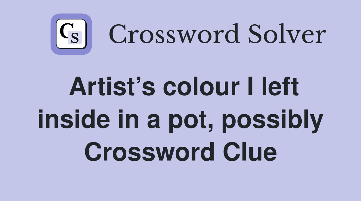 Artist’s colour I left inside in a pot, possibly Crossword Clue