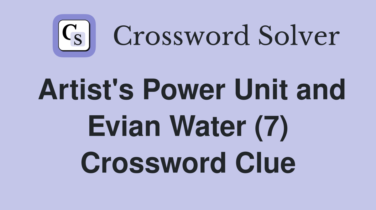 Artist's Power Unit and Evian Water (7) Crossword Clue