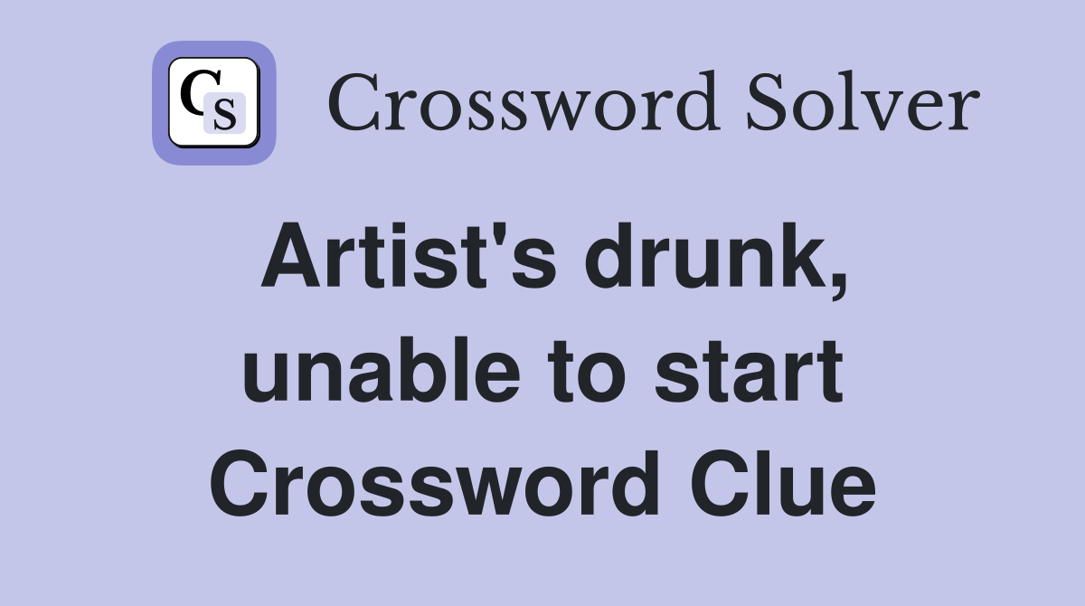 Artist's drunk, unable to start Crossword Clue
