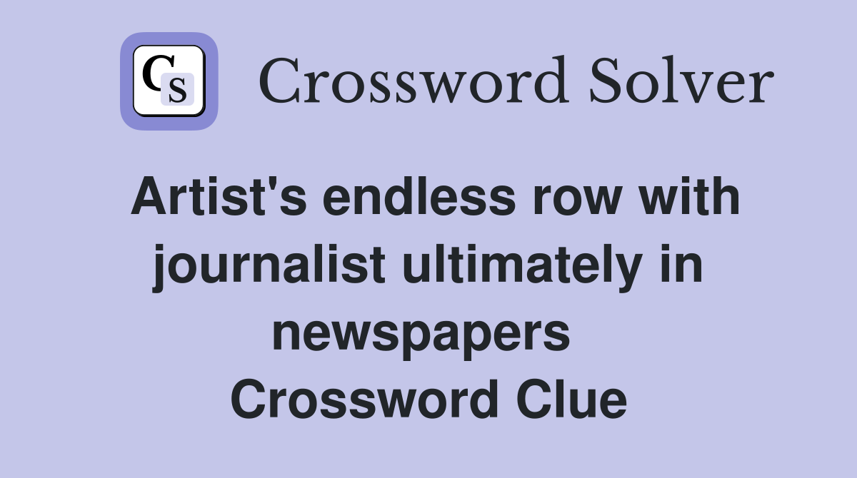 Artist's endless row with journalist ultimately in newspapers  Crossword Clue